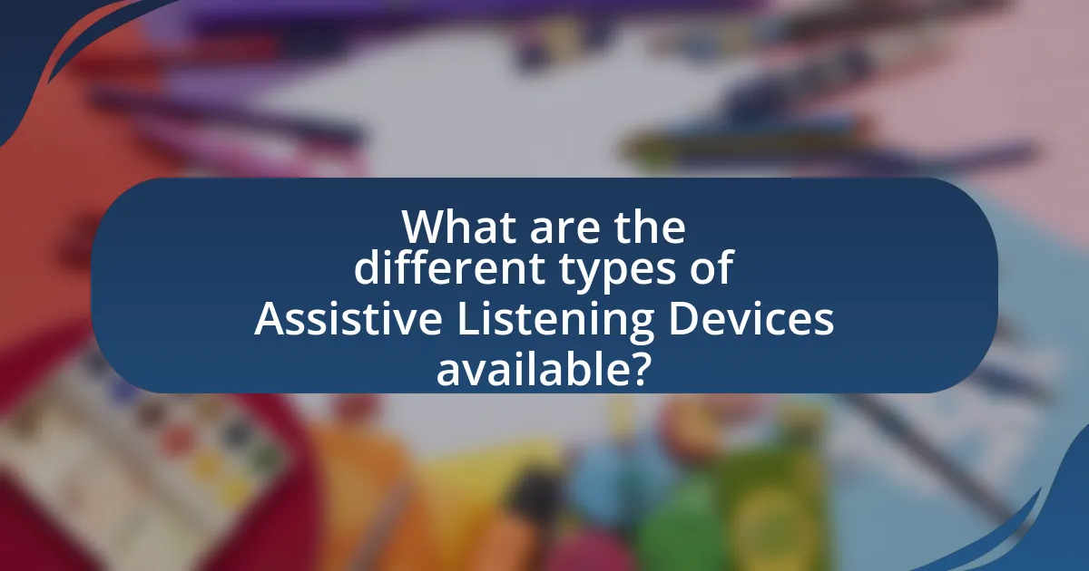 What are the different types of Assistive Listening Devices available?